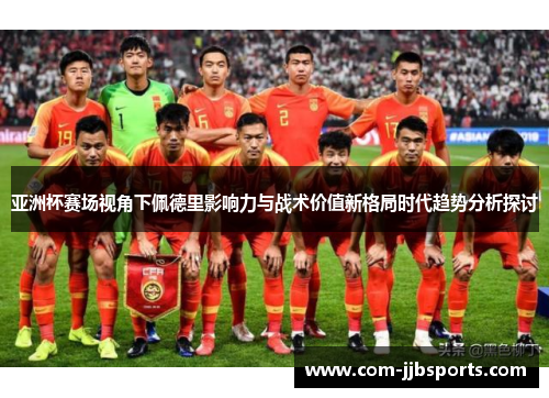 亚洲杯赛场视角下佩德里影响力与战术价值新格局时代趋势分析探讨