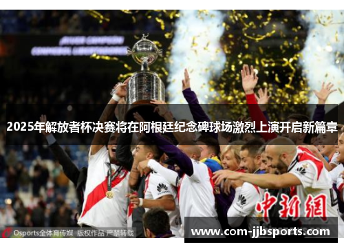 2025年解放者杯决赛将在阿根廷纪念碑球场激烈上演开启新篇章 2025年解放者杯决赛将在阿根廷纪念碑球场激烈上演开启新篇章