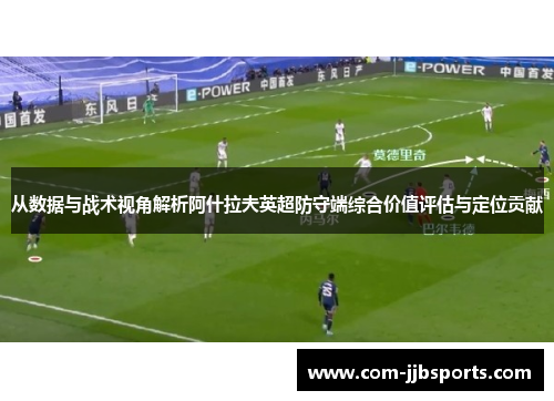 从数据与战术视角解析阿什拉夫英超防守端综合价值评估与定位贡献 从数据与战术视角解析阿什拉夫英超防守端综合价值评估与定位贡献
