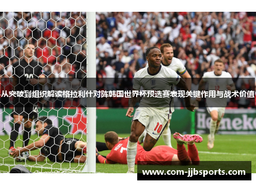 从突破到组织解读格拉利什对阵韩国世界杯预选赛表现关键作用与战术价值 从突破到组织解读格拉利什对阵韩国世界杯预选赛表现关键作用与战术价值