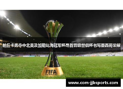 帕丘卡勇夺中北美及加勒比海冠军杯昂首晋级世俱杯书写墨西哥荣耀 帕丘卡勇夺中北美及加勒比海冠军杯昂首晋级世俱杯书写墨西哥荣耀