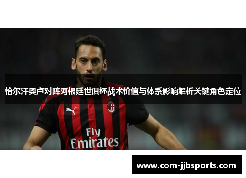 恰尔汗奥卢对阵阿根廷世俱杯战术价值与体系影响解析关键角色定位