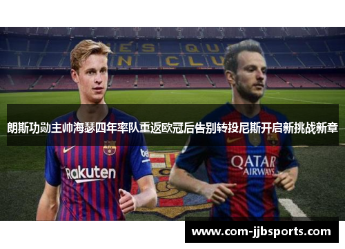 朗斯功勋主帅海瑟四年率队重返欧冠后告别转投尼斯开启新挑战新章