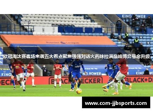 欧冠淘汰赛客场来袭五大看点聚焦强强对话火药味拉满巅峰博弈悬念升级