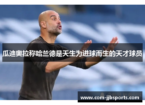 瓜迪奥拉称哈兰德是天生为进球而生的天才球员