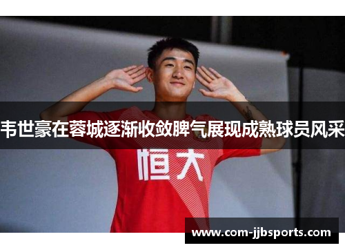 韦世豪在蓉城逐渐收敛脾气展现成熟球员风采