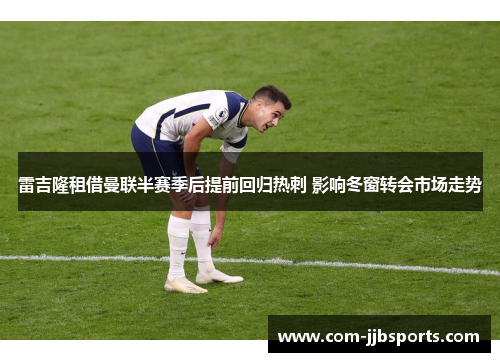 雷吉隆租借曼联半赛季后提前回归热刺 影响冬窗转会市场走势 雷吉隆租借曼联半赛季后提前回归热刺 影响冬窗转会市场走势