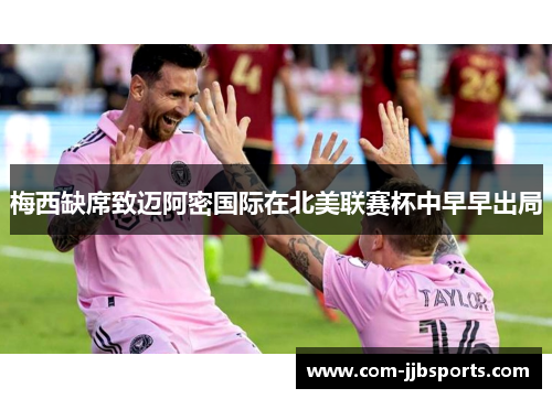 梅西缺席致迈阿密国际在北美联赛杯中早早出局 梅西缺席致迈阿密国际在北美联赛杯中早早出局