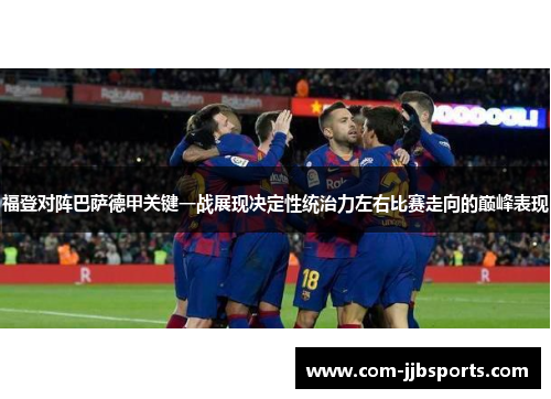 福登对阵巴萨德甲关键一战展现决定性统治力左右比赛走向的巅峰表现