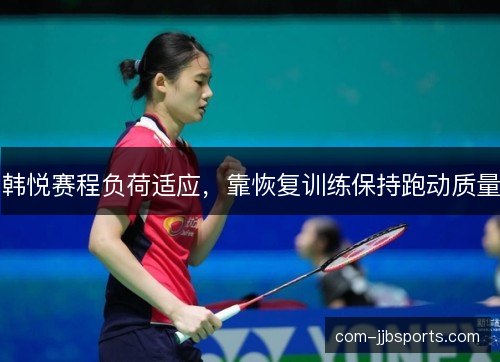韩悦赛程负荷适应，靠恢复训练保持跑动质量